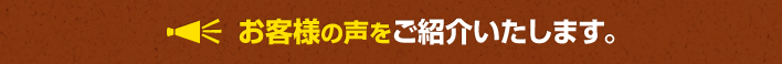 お客様の声をご紹介いたします。